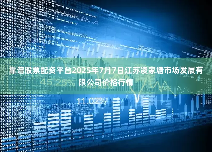 靠谱股票配资平台2025年7月7日江苏凌家塘市场发展有限公司价格行情