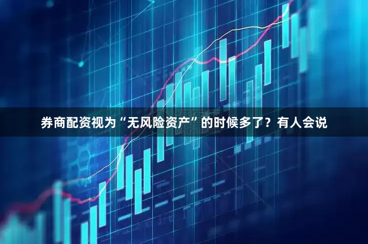 券商配资视为“无风险资产”的时候多了？有人会说