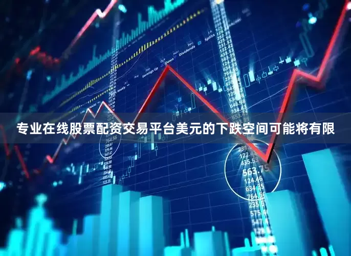 专业在线股票配资交易平台美元的下跌空间可能将有限