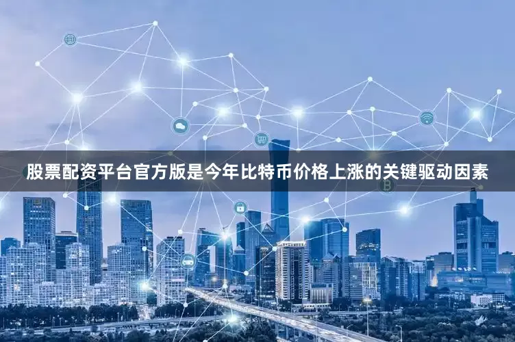 股票配资平台官方版是今年比特币价格上涨的关键驱动因素