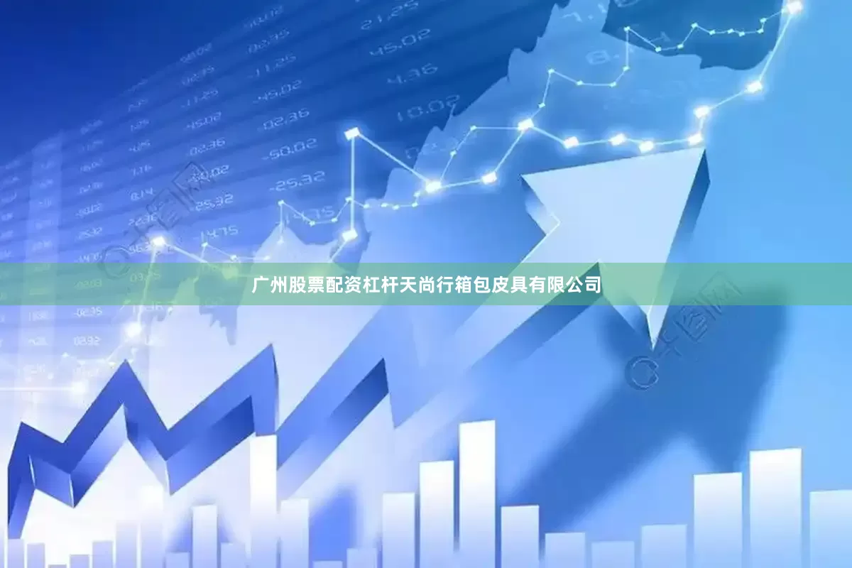 广州股票配资杠杆天尚行箱包皮具有限公司