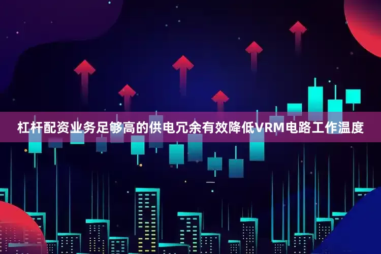 杠杆配资业务足够高的供电冗余有效降低VRM电路工作温度